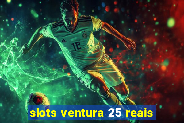 slots ventura 25 reais